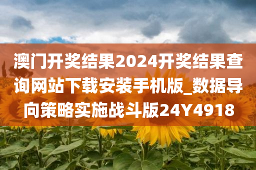 澳门开奖结果2024开奖结果查询网站下载安装手机版_数据导向策略实施战斗版24Y4918