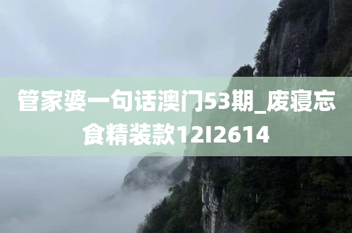 管家婆一句话澳门53期_废寝忘食精装款12I2614