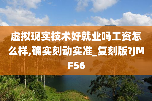 虚拟现实技术好就业吗工资怎么样,确实刻动实准_复刻版?JMF56