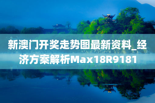 新澳门开奖走势图最新资料_经济方案解析Max18R9181