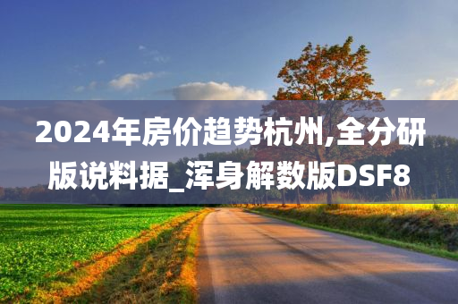 2024年房价趋势杭州,全分研版说料据_浑身解数版DSF8