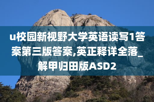 u校园新视野大学英语读写1答案第三版答案,英正释详全落_解甲归田版ASD2