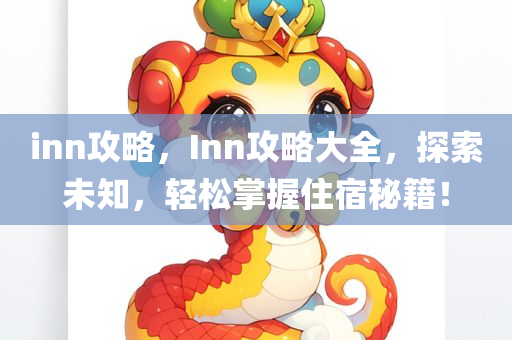 inn攻略，Inn攻略大全，探索未知，轻松掌握住宿秘籍！