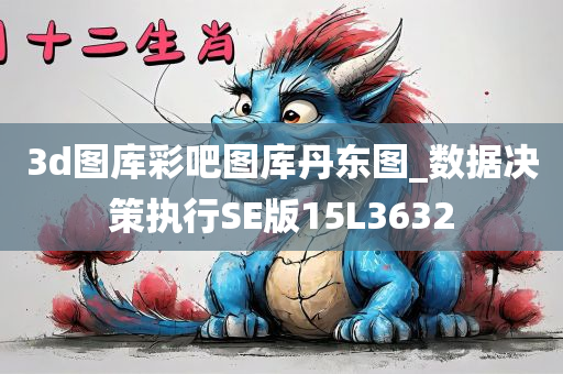 3d图库彩吧图库丹东图_数据决策执行SE版15L3632