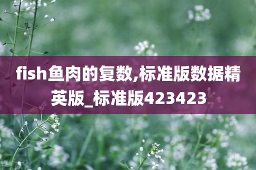 fish鱼肉的复数,标准版数据精英版_标准版423423