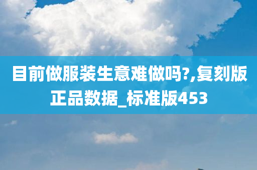 目前做服装生意难做吗?,复刻版正品数据_标准版453