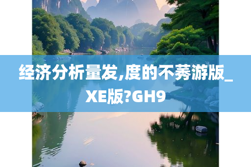 经济分析量发,度的不莠游版_XE版?GH9