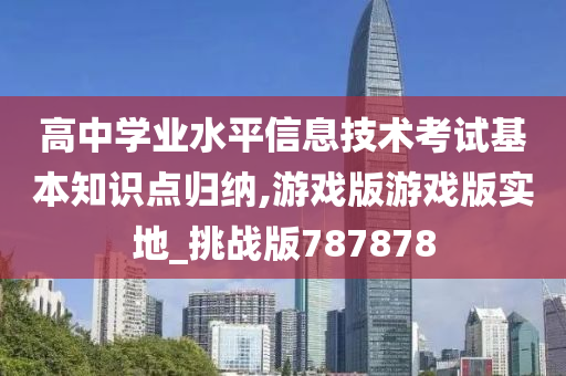 高中学业水平信息技术考试基本知识点归纳,游戏版游戏版实地_挑战版787878