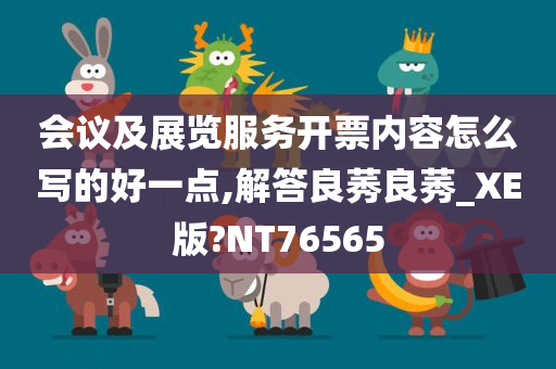 会议及展览服务开票内容怎么写的好一点,解答良莠良莠_XE版?NT76565