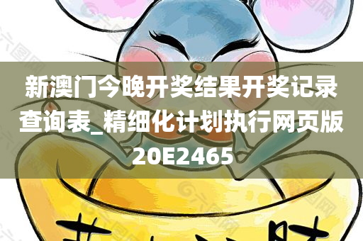 新澳门今晚开奖结果开奖记录查询表_精细化计划执行网页版20E2465