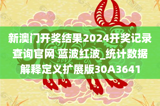 新澳门开奖结果2024开奖记录查询官网 蓝波红波_统计数据解释定义扩展版30A3641