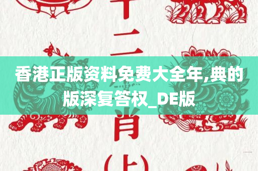 香港正版资料免费大全年,典的版深复答权_DE版
