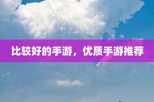 比较好的手游，优质手游推荐