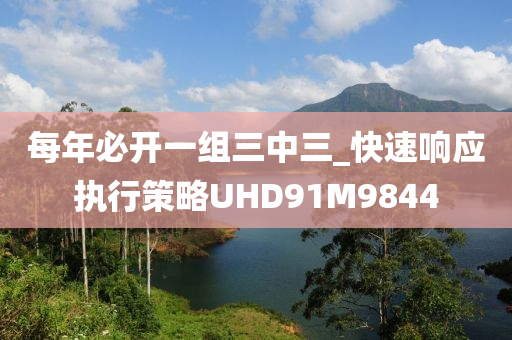 每年必开一组三中三_快速响应执行策略UHD91M9844