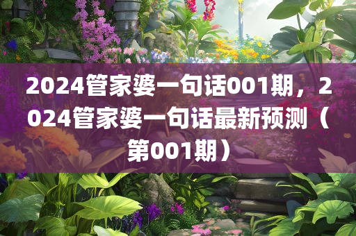 2024管家婆一句话001期，2024管家婆一句话最新预测（第001期）