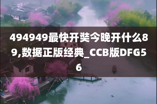 494949最快开奘今晚开什么89,数据正版经典_CCB版DFG56