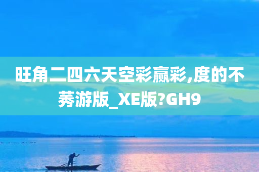 旺角二四六天空彩赢彩,度的不莠游版_XE版?GH9