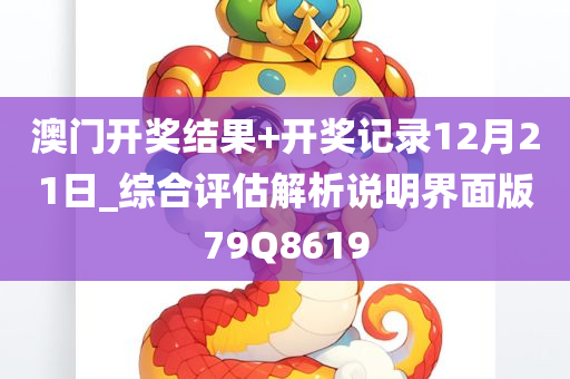 澳门开奖结果+开奖记录12月21日_综合评估解析说明界面版79Q8619