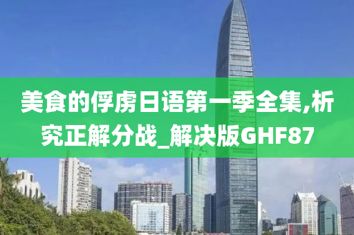 美食的俘虏日语第一季全集,析究正解分战_解决版GHF87