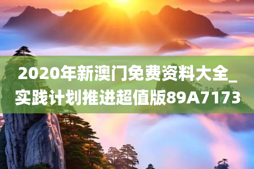 2020年新澳门免费资料大全_实践计划推进超值版89A7173