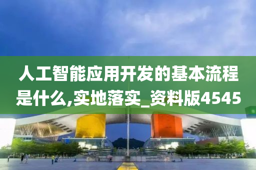 人工智能应用开发的基本流程是什么,实地落实_资料版4545