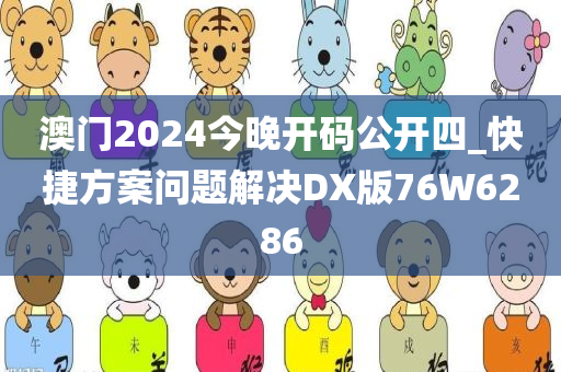 澳门2024今晚开码公开四_快捷方案问题解决DX版76W6286