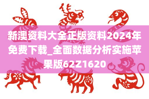 新澳资料大全正版资料2024年免费下载_全面数据分析实施苹果版62Z1620