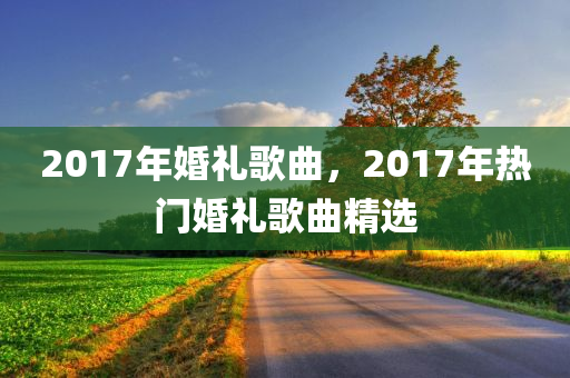 2017年婚礼歌曲，2017年热门婚礼歌曲精选