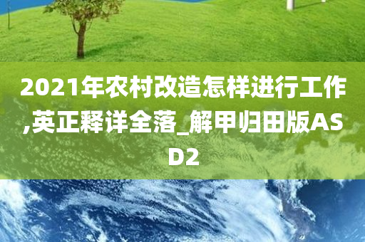 2021年农村改造怎样进行工作,英正释详全落_解甲归田版ASD2