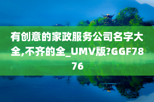 有创意的家政服务公司名字大全,不齐的全_UMV版?GGF7876