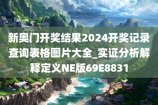 新奥门开奖结果2024开奖记录查询表格图片大全_实证分析解释定义NE版69E8831