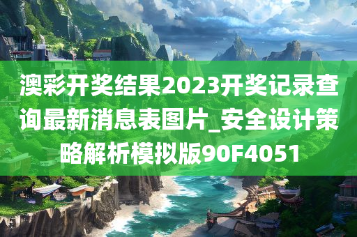 澳彩开奖结果2023开奖记录查询最新消息表图片_安全设计策略解析模拟版90F4051