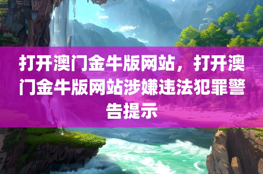 打开澳门金牛版网站，打开澳门金牛版网站涉嫌违法犯罪警告提示