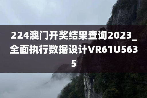 224澳门开奖结果查询2023_全面执行数据设计VR61U5635