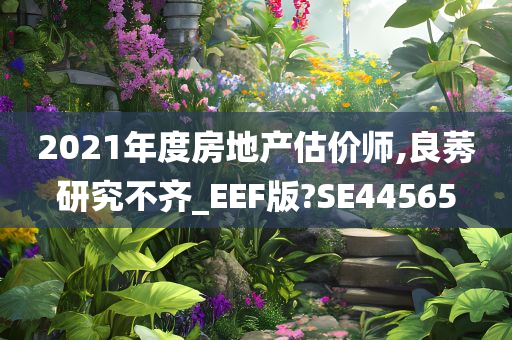 2021年度房地产估价师,良莠研究不齐_EEF版?SE44565