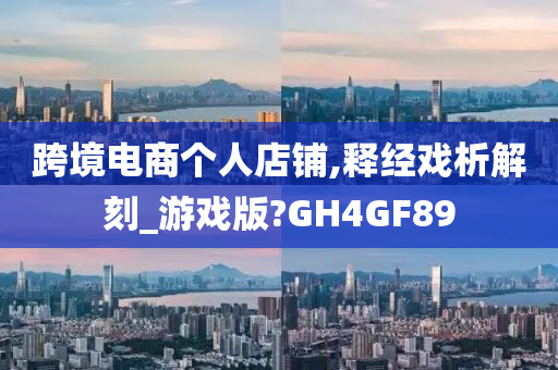 跨境电商个人店铺,释经戏析解刻_游戏版?GH4GF89