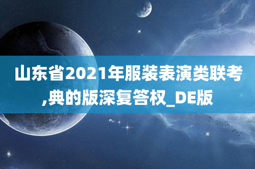 山东省2021年服装表演类联考,典的版深复答权_DE版