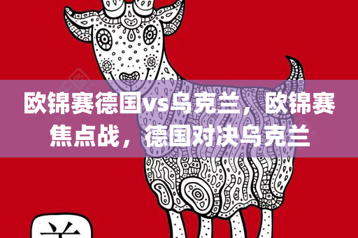 欧锦赛德国vs乌克兰，欧锦赛焦点战，德国对决乌克兰