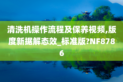 清洗机操作流程及保养视频,版度新据解态效_标准版?NF8786