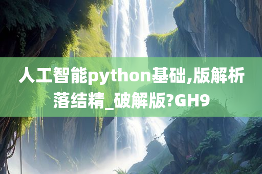 人工智能python基础,版解析落结精_破解版?GH9