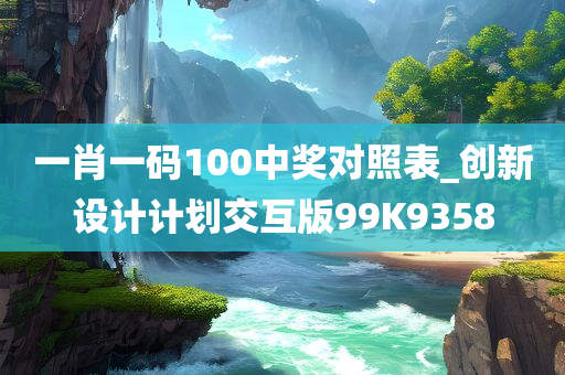 一肖一码100中奖对照表_创新设计计划交互版99K9358