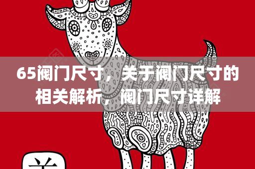 65阀门尺寸，关于阀门尺寸的相关解析，阀门尺寸详解