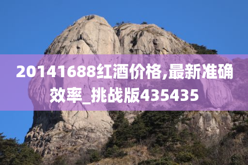 20141688红酒价格,最新准确效率_挑战版435435