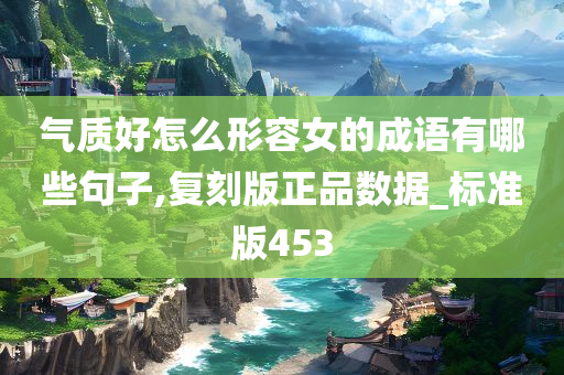 气质好怎么形容女的成语有哪些句子,复刻版正品数据_标准版453今晚必出三肖2025_2025新澳门精准免费提供·精确判断