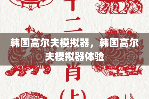 韩国高尔夫模拟器，韩国高尔夫模拟器体验