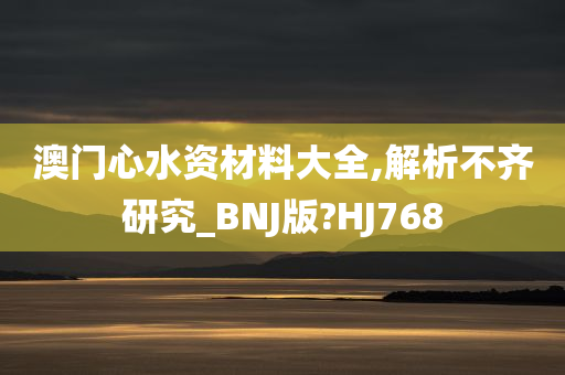 澳门心水资材料大全,解析不齐研究_BNJ版?HJ768
