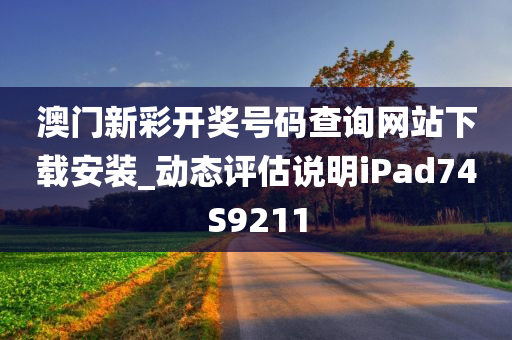 澳门新彩开奖号码查询网站下载安装_动态评估说明iPad74S9211