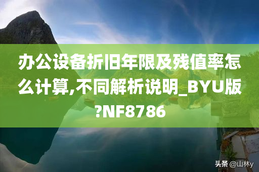 办公设备折旧年限及残值率怎么计算,不同解析说明_BYU版?NF8786