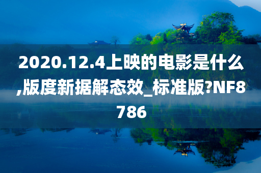 2020.12.4上映的电影是什么,版度新据解态效_标准版?NF8786