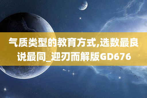 气质类型的教育方式,选数最良说最同_迎刃而解版GD676